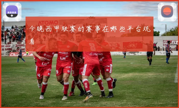 今晚西甲联赛的赛事在哪些平台观看