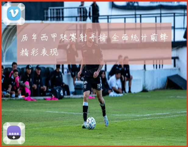 历年西甲联赛射手榜 全面统计前锋精彩表现