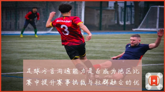 足球方言沟通能力是否成为地区比赛中提升赛事执裁与社群融合的优势