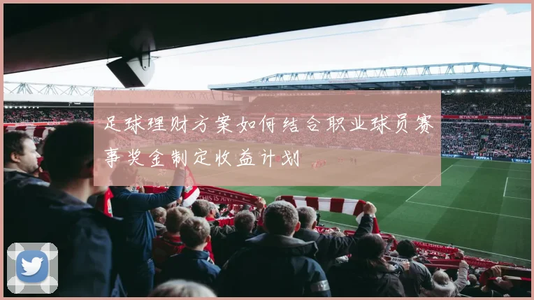 足球理财方案如何结合职业球员赛事奖金制定收益计划