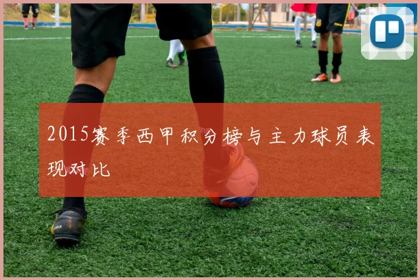 2015赛季西甲积分榜与主力球员表现对比