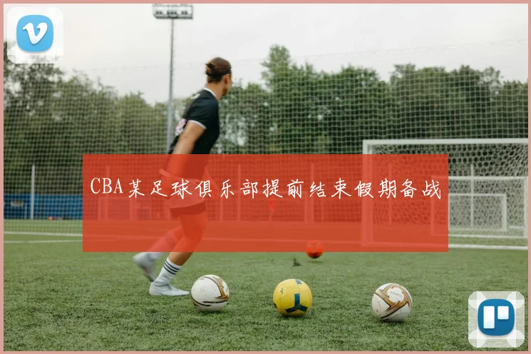 CBA某足球俱乐部提前结束假期备战